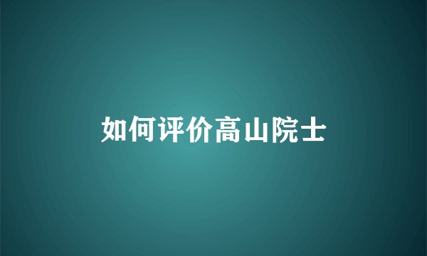 如何评价高山院士