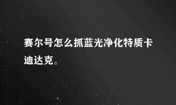 赛尔号怎么抓蓝光净化特质卡迪达克。