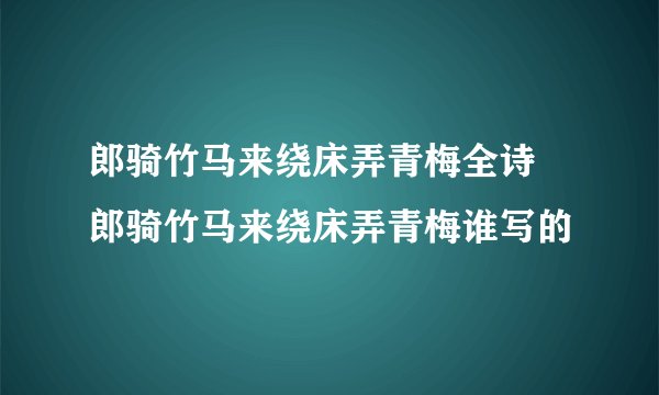 郎骑竹马来绕床弄青梅全诗 郎骑竹马来绕床弄青梅谁写的
