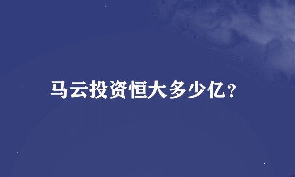 马云投资恒大多少亿？