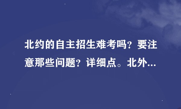 北约的自主招生难考吗？要注意那些问题？详细点。北外怎么不包括在内？