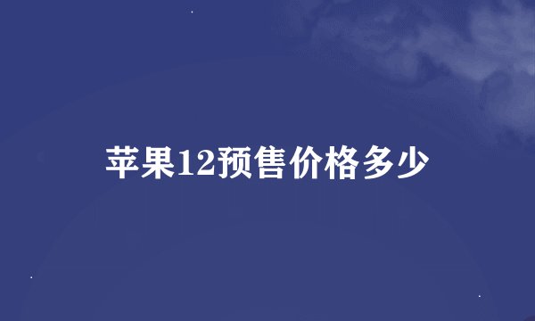 苹果12预售价格多少