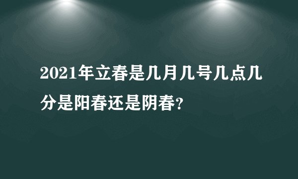 2021年立春是几月几号几点几分是阳春还是阴春？