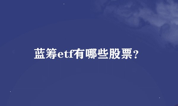 蓝筹etf有哪些股票？