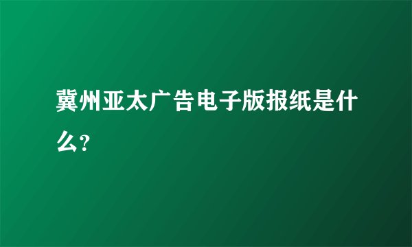 冀州亚太广告电子版报纸是什么？