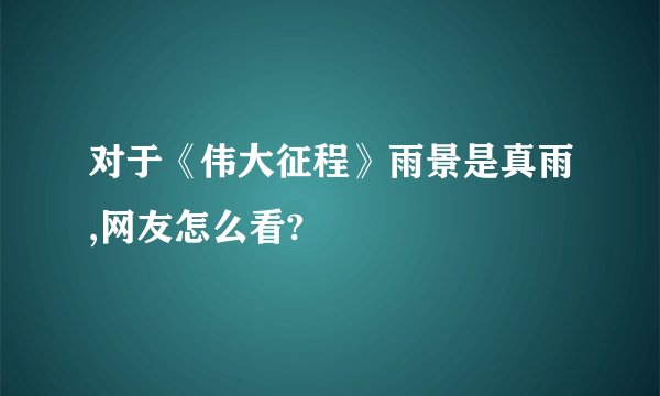 对于《伟大征程》雨景是真雨,网友怎么看?