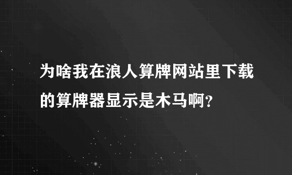 为啥我在浪人算牌网站里下载的算牌器显示是木马啊？