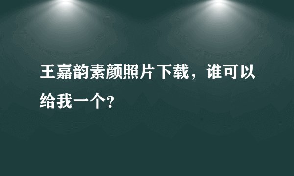 王嘉韵素颜照片下载，谁可以给我一个？