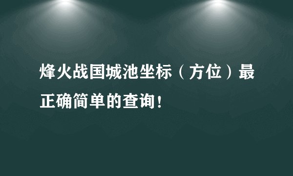烽火战国城池坐标（方位）最正确简单的查询！