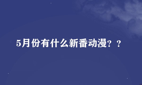 5月份有什么新番动漫？？