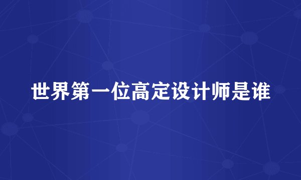 世界第一位高定设计师是谁