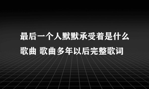 最后一个人默默承受着是什么歌曲 歌曲多年以后完整歌词