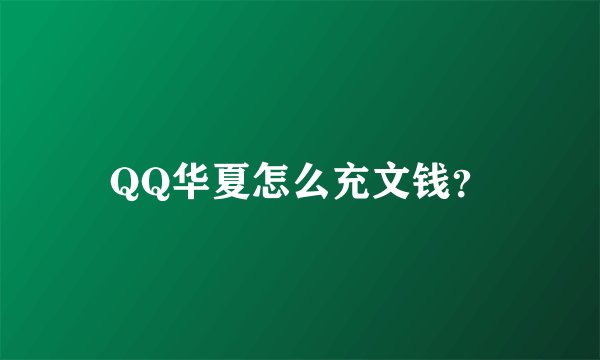 QQ华夏怎么充文钱？