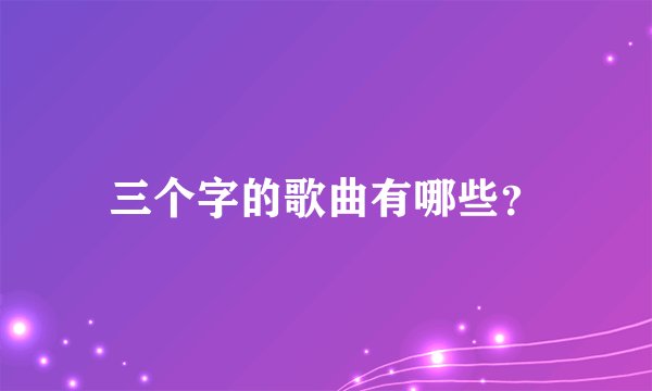 三个字的歌曲有哪些？