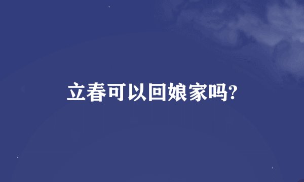 立春可以回娘家吗?