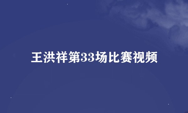 王洪祥第33场比赛视频