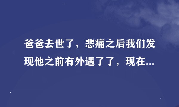 爸爸去世了，悲痛之后我们发现他之前有外遇了了，现在那个女人说想跟我谈谈，我该怎么办呢.....