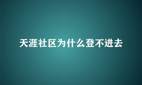 天涯社区为什么登不进去