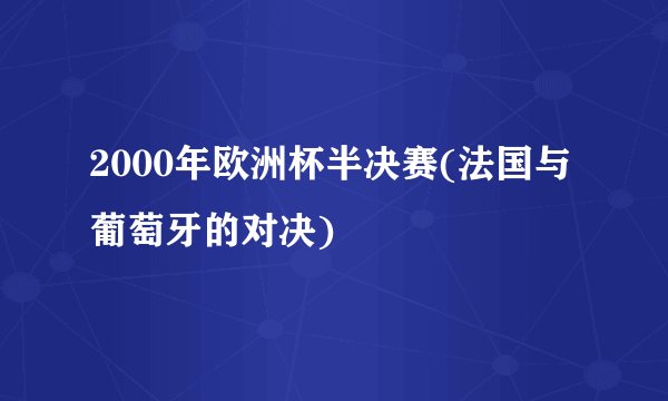 2000年欧洲杯半决赛(法国与葡萄牙的对决)