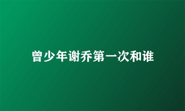 曾少年谢乔第一次和谁