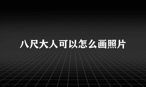 八尺大人可以怎么画照片