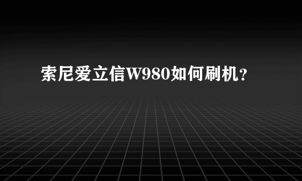 索尼爱立信W980如何刷机？