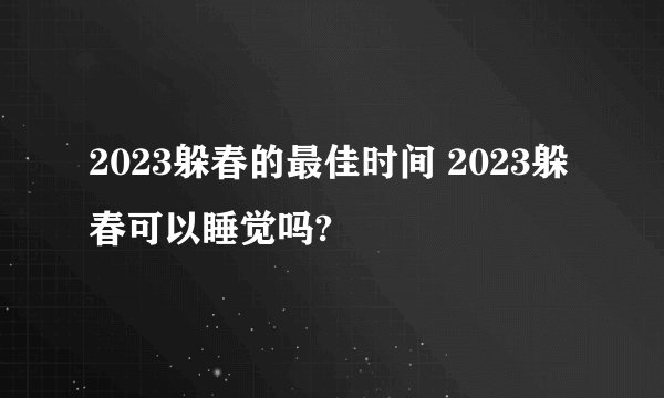 2023躲春的最佳时间 2023躲春可以睡觉吗?