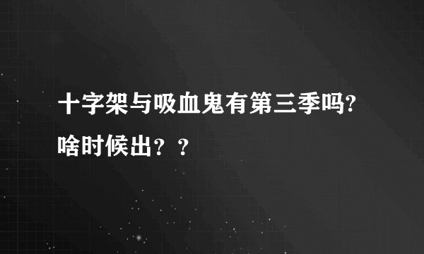 十字架与吸血鬼有第三季吗?啥时候出？？