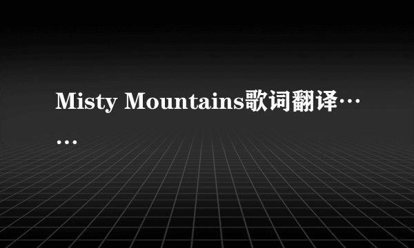 Misty Mountains歌词翻译……