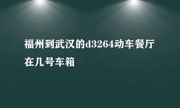福州到武汉的d3264动车餐厅在几号车箱