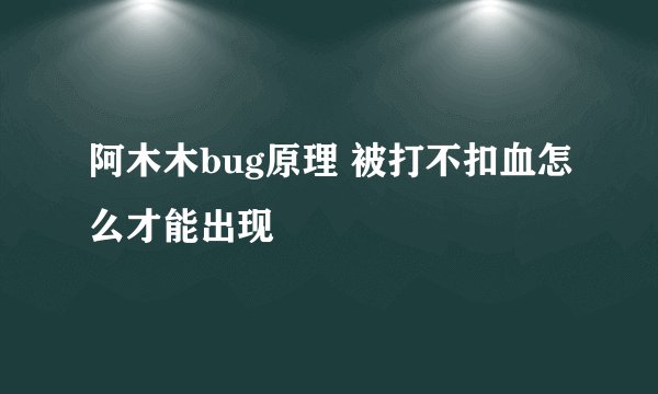 阿木木bug原理 被打不扣血怎么才能出现
