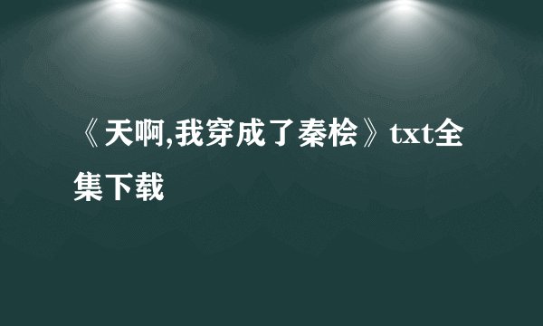 《天啊,我穿成了秦桧》txt全集下载