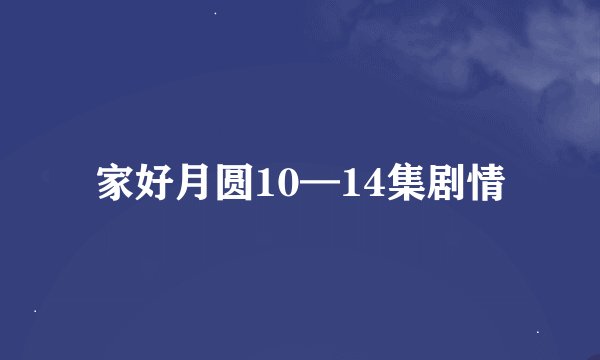 家好月圆10—14集剧情