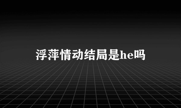 浮萍情动结局是he吗