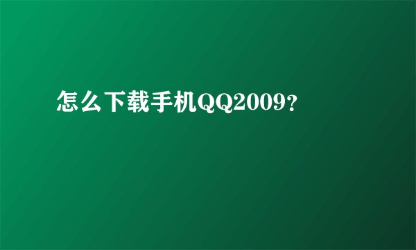 怎么下载手机QQ2009？