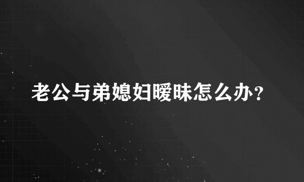 老公与弟媳妇暧昧怎么办？