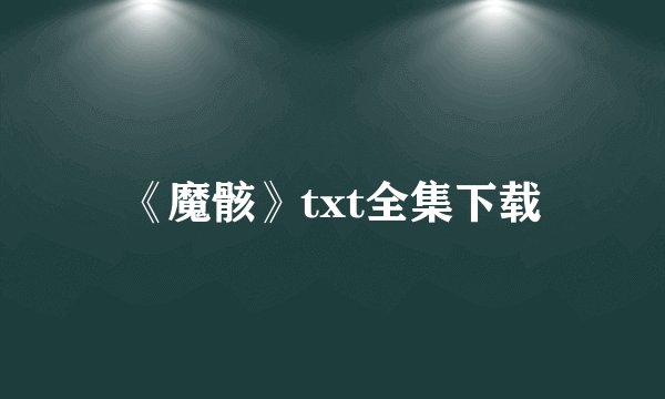 《魔骸》txt全集下载