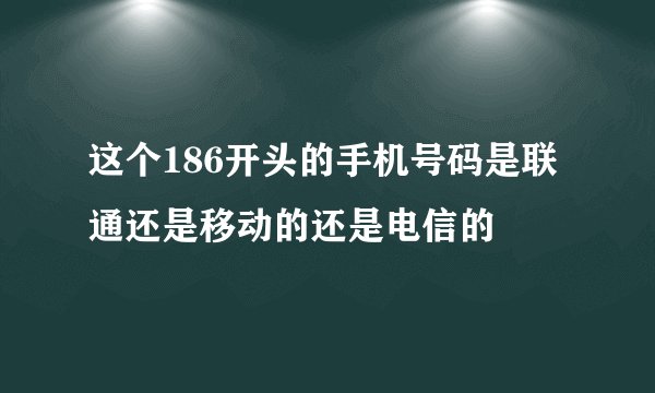 这个186开头的手机号码是联通还是移动的还是电信的