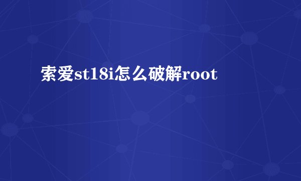 索爱st18i怎么破解root