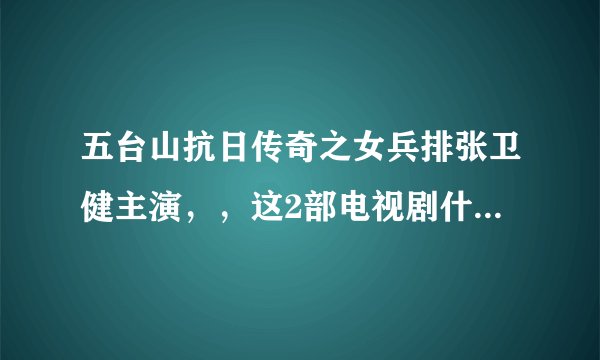 五台山抗日传奇之女兵排张卫健主演，，这2部电视剧什么时候播出啊 下一个奇迹 张卫健主演