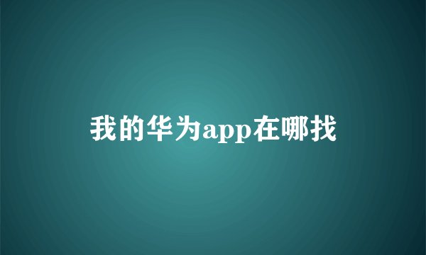 我的华为app在哪找