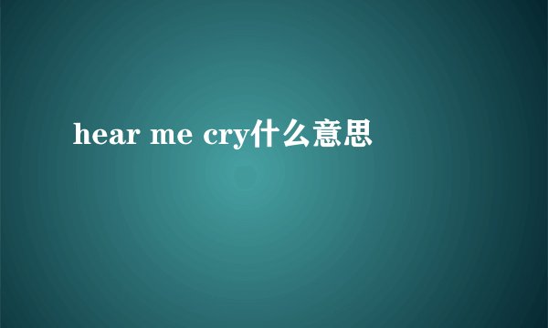 hear me cry什么意思