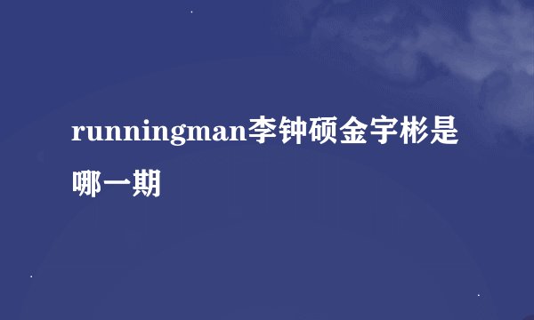 runningman李钟硕金宇彬是哪一期