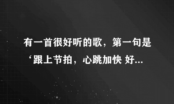 有一首很好听的歌，第一句是‘跟上节拍，心跳加快 好期待 站在舞台..’这歌名是什么