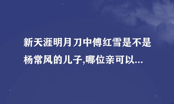 新天涯明月刀中傅红雪是不是杨常风的儿子,哪位亲可以解答一下。