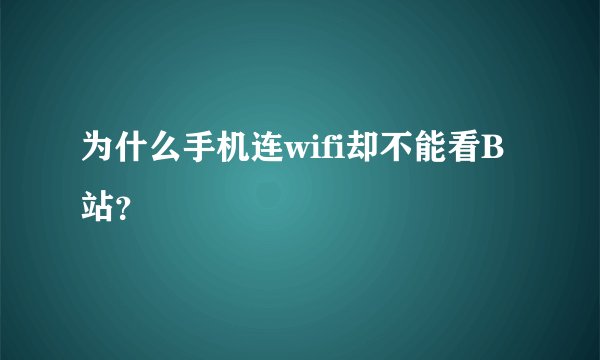 为什么手机连wifi却不能看B站？