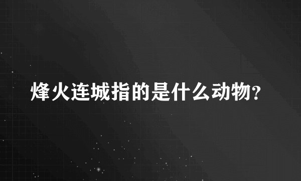 烽火连城指的是什么动物？