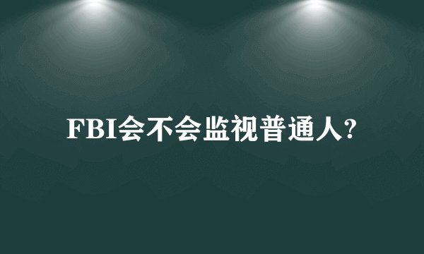 FBI会不会监视普通人?