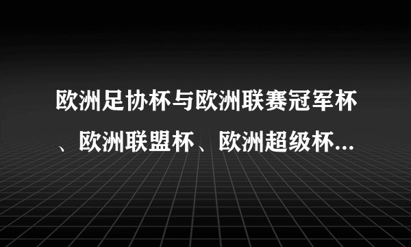 欧洲足协杯与欧洲联赛冠军杯、欧洲联盟杯、欧洲超级杯有什么区别？