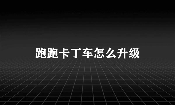 跑跑卡丁车怎么升级